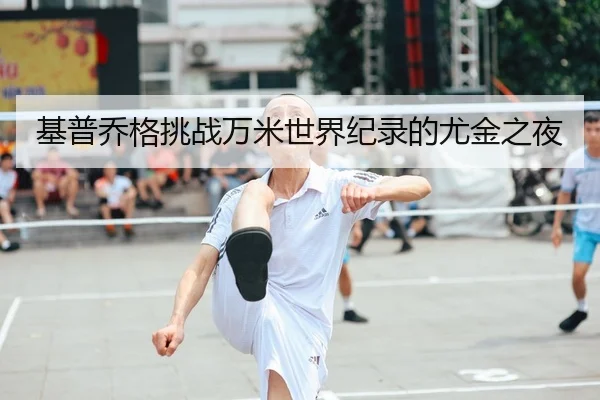 基普乔格挑战万米世界纪录的尤金之夜