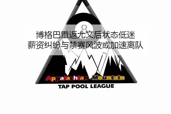 博格巴重返尤文后状态低迷 薪资纠纷与禁赛风波或加速离队